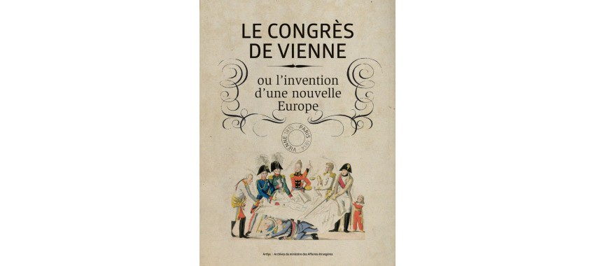 Le congrès de Vienne ou l'invention d'une nouvelle Europe © Ministère des Affaires étrangères, Direction des Archives