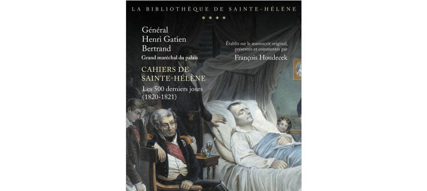 Co-edition Perrin / Fondation Napoléon > publication of the St-Helena notebooks of Grand-Maréchal Bertrand, the last 500 days (1820-1821)